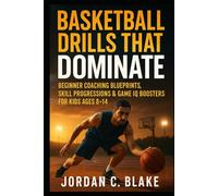 Basketball Drills That Dominate: Beginner Coaching Blueprints, Skill Progressions & Game IQ Boosters for Kids Ages 8-14 (Youth Sports Mastery Series)