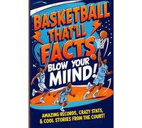 Basketball Facts That’ll Blow Your Mind!: Amazing Records, Crazy Stats & Cool Stories from the Court! | Perfect gift for all fans!
