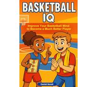 Basketball IQ: How Anyone Can Improve Their Basketball Mind to Become a Much Better Player - Court Awareness, Game Sense, and Smarter Decision Making