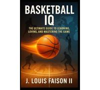 Basketball IQ: The Ultimate Guide to Learning, Loving, and Mastering the Game (Sports IQ Mastery: Football, Basketball & Baseball Edition)