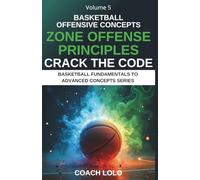 BASKETBALL OFFENSIVE CONCEPTS - CRACK THE CODE: ZONE OFFENSE PRINCIPLES: 5 (BASKETBALL FUNDAMENTALS TO ADVANCE CONCEPTS SERIES)