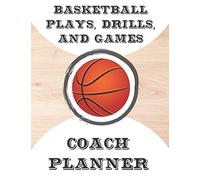 Basketball Plays, Drills, and Games Coach Planner: Blank Undated Notebook for Coaches to Use During the Season & Off Season Featuring Court Pages