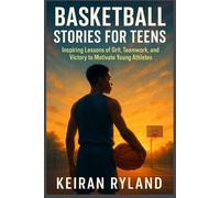 BASKETBALL STORIES FOR TEENS: Inspiring Lessons of Grit, Teamwork, and Victory to Motivate Young Athletes