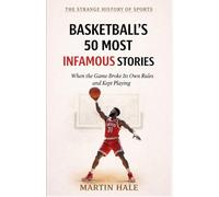 Basketball's 50 Most Infamous Stories: When the Game Broke Its Own Rules and Kept Playing (The Strange History Of Sports)