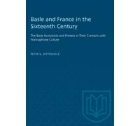 Basle and France in the Sixteenth Century : The Basle Humanists and Printers in Their Contacts with Francophone Culture