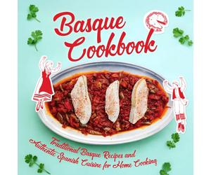 Basque Cookbook: Traditional Basque Recipes and Authentic Spanish Cuisine for Home Cooking