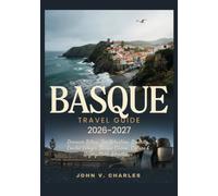 BASQUE TRAVEL GUIDE 2026-2027: The Ultimate Guide to Bilbao, San Sebastián, French Basque Country, Food, Beaches & Hidden Gems