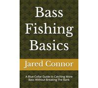 Bass Fishing Basics: A Blue-Collar Guide to Catching More Bass Without Breaking The Bank