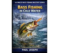 Bass Fishing in Cold Water: Proven Techniques for Catching Bass in Fall and Winter (Ultimate Bass Fishing Mastery)