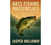 Bass Fishing Masterclass: The Complete Guide to Bass Fishing Around the World (The Global Angler Series by Jasper Holloway)