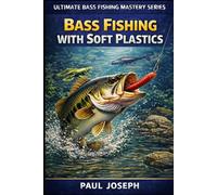 Bass Fishing with Soft Plastics: The Complete Guide to Catching Bass Using Worms, Craws, and Creature Baits (Ultimate Bass Fishing Mastery)