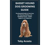 BASSET HOUND DOG GROOMING GUIDE: The Essential Guide to Coat Care, Ear Cleaning, Bathing, and Shedding Control, Health, Hygiene, and Happiness