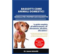 BASSOTTI COME ANIMALI DOMESTICI - MANUALE PER I PROPRIETARI DI BASSOTTO: La guida completa all'addestramento, all'allevamento, alla dieta, alla salute ... giocherellona + 30 consigli per rafforzare i