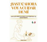 ¡BASTA! AHORA VOY A CUIDAR DE MÍ: UNA GUÍA PRÁCTICA PARA LA AUTOESTIMA Y EL AMOR PROPIO