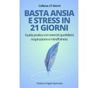 Basta ansia e stress in 21 giorni: Guida pratica con esercizi quotidiani, respirazione e mindfulness per superare pensieri negativi e ritrovare serenità (21 Giorni per cambiare)