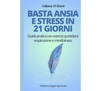 Basta ansia e stress in 21 giorni: Guida pratica con esercizi quotidiani, respirazione e mindfulness per superare pensieri negativi e ritrovare serenità (21 Giorni per cambiare)