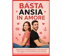 BASTA ANSIA IN AMORE: UNA GUIDA PRATICA PER AFFRONTARE I CONFLITTI, LA PAURA DELL'ABBANDONO E L'INSICUREZZA. SEMPLICI PASSI VERSO L'AUTO-GUARIGIONE PER UNA VITA PIÙ SERENA.