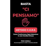 BASTA 'CI PENSIAMO': Il Metodo C.O.R.E. per Chiudere Più Trattative Senza Pressioni e Senza Abbassare i Prezzi (COLLANA STRATEGIE VINCENTI - Vendite, Marketing e Internazionalizzazione)