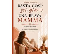 Basta così: sei già una brava mamma: 100 verità sul carico mentale, la stanchezza e il senso di colpa per smettere di rincorrere la perfezione e ritrovare se stesse