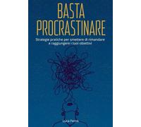 Basta Procrastinare: Strategie pratiche per smettere di rimandare e raggiungere i tuoi obiettivi: Come allenare la disciplina, vincere le distrazioni ... (“Crescita Personale Essenziale”)