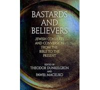 Bastards and Believers: Jewish Converts and Conversion from the Bible to the Present (Jewish Culture and Contexts)