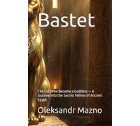 Bastet: The Cat Who Became a Goddess - A Journey into the Sacred Felines of Ancient Egypt (Ancient Egypt Unveiled)