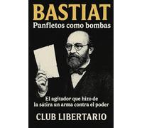 Bastiat: Panfletos como bombas: El agitador que hizo de la sátira un arma contra el poder: 1 (Underground Libertario)