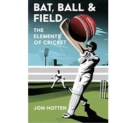 Bat, Ball and Field: A Guide to the History, Miscellany and Magic of the Sport of Cricket