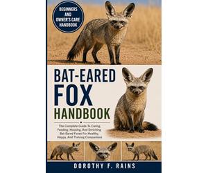 BAT-EARED FOX HANDBOOK: The Complete Guide To Caring, Feeding, Housing, And Enriching Bat-Eared Foxes For Healthy, Happy, And Thriving Companions