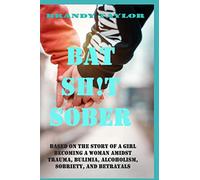 Bat Shit Sober: Based on the story of a girl becoming a woman amidst trauma, bulimia, alcoholism, sobriety, and betrayals