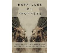 Batailles du Prophète: L'histoire complète de Badr, d'Uhud et de la défense de l'islam primitif