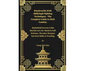 Bataireacht: Irish Shillelagh Fighting Techniques - The Complete Guide to Stick Combat.: Battlefield-Proven Celtic Martial Arts for Modern Self-Defense, Wooden Weapon Survival Skills & Training