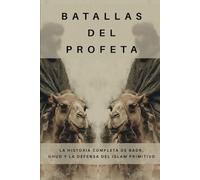 Batallas del Profeta: La historia completa de Badr, Uhud y la defensa del Islam primitivo (Colección de Historia Islámica Temprana)