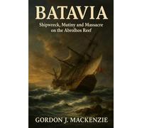 Batavia: Shipwreck, Mutiny and Massacre on the Abrolhos Reef: 8 (Shipwrecks That Shaped History)
