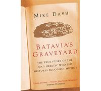 Batavia's Graveyard: The True Story Of The Mad Heretic Who Led History's Bloodiest Mutiny