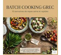 Batch Cooking Grec : 10 semaines de repas sains et rapides: 70 recettes savoureuses pour gagner du temps : mon programme complet de Batch Cooking sur 10 semaines