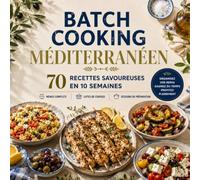 BATCH COOKING MÉDITERRANÉEN: 70 recettes savoureuses en 10 semaines : menus complets, listes de courses et sessions de préparation pour simplifier tous vos repas