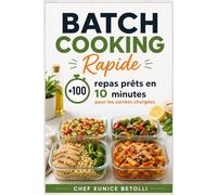 Batch Cooking Rapide: +100 repas prêts en 10 minutes pour les soirées charges ; Mangez Mieux et Gagnez du Temps avec des Menus Express