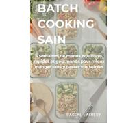 Batch cooking sain: 4 semaines de menus équilibrés, rapides et gourmands pour mieux manger sans y passer vos soirées
