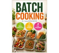 BATCH COOKING - Vos repas de la semaine en 2 heures: Cuisinez une seule fois, mangez toute la semaine ; menus pratiques, organisation efficace et astuces anti-gaspillage