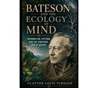 Bateson and the Ecology of Mind: Information, Pattern, and the Conscious Web of Nature: 15 (The Architects of the Unknown: Scientists' Hidden Mystical Beliefs Revealed)