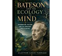 Bateson and the Ecology of Mind: Information, Pattern, and the Conscious Web of Nature (The Architects of the Unknown: Scientists' Hidden Mystical Beliefs Revealed)