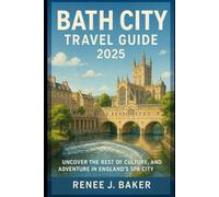 Bath City Travel Guide 2025: Uncover the Best of Culture, Nature, and Adventure in England’s Spa City