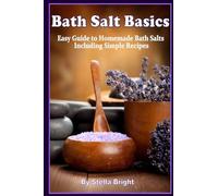 Bath Salts Basics: Easy Guide to Homemade Bath Salts Including Simple Recipes