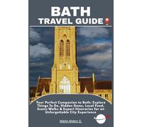 BATH TRAVEL GUIDE: Your Perfect Companion to Bath: Explore Things To Do, Hidden Gems, Local Food, Scenic Walks & Expert Itineraries for an Unforgettable City Experience