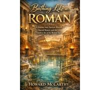 BATHING LIKE A ROMAN: A Journey into Ancient Rituals, Sacred Waters, and the Timeless Art of the Roman Spa