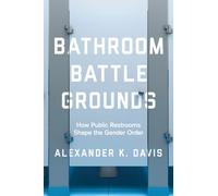 Bathroom Battlegrounds : How Public Restrooms Shape the Gender Order