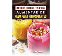 BATIDOS COMPLETOS PARA AUMENTAR DE PESO PARA PRINCIPIANTES: Deliciosas mezclas de frutas altas en calorías para ganar fuerza y energía