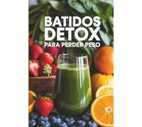 Batidos Detox para Perder Peso: Recetas saludables, quemagrasa y naturales para adelgazar, desintoxicar el cuerpo,energía