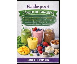 BATIDOS PARA EL CÁNCER DE PÁNCREAS: Recetas antiinflamatorias, ricas en proteínas y fáciles de digerir para apoyar la energía, mantener el peso y favorecer la recuperación durante el tratamiento